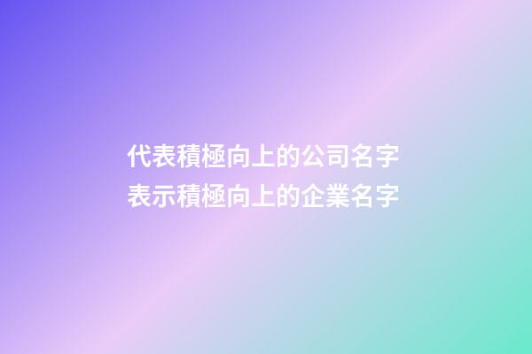 代表積極向上的公司名字 表示積極向上的企業名字